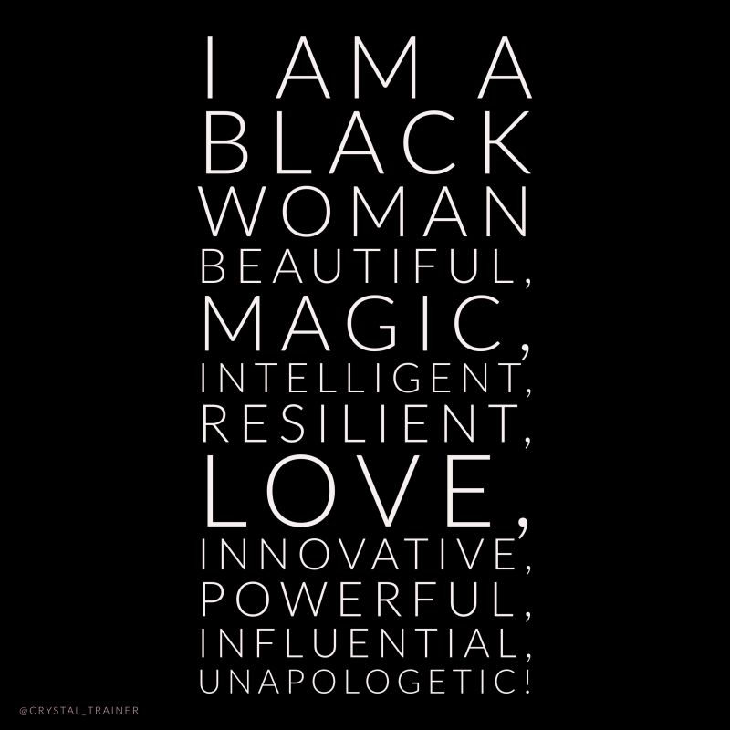 I am a Black Woman BEAUTIFUL, MAGIC, INTELLIGENT, RESILIENT, LOVE, INNOVATIVE, POWERFUL, PASSIONATE, ARTICULATE, INFLUENTIAL, UNAPOLOGETIC!